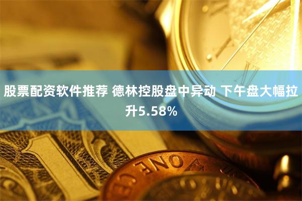 股票配资软件推荐 德林控股盘中异动 下午盘大幅拉升5.58%